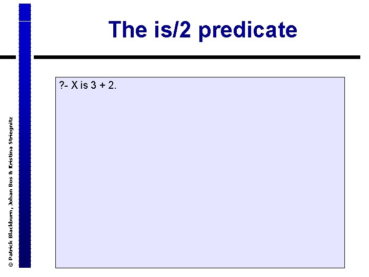 © Patrick Blackburn, Johan Bos & Kristina Striegnitz The is/2 predicate ? - X