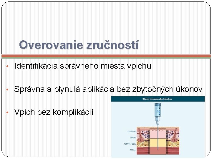 Overovanie zručností • Identifikácia správneho miesta vpichu • Správna a plynulá aplikácia bez zbytočných