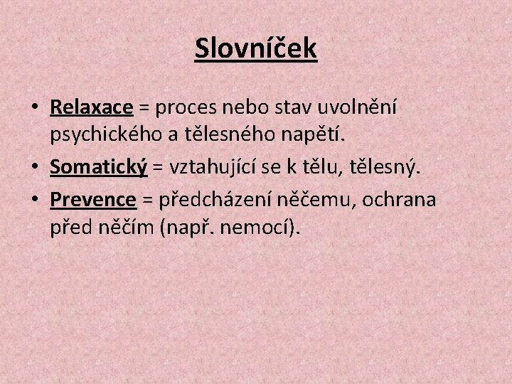 Slovníček • Relaxace = proces nebo stav uvolnění psychického a tělesného napětí. • Somatický