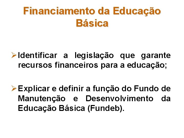 Financiamento da Educação Básica Ø Identificar a legislação que garante recursos financeiros para a