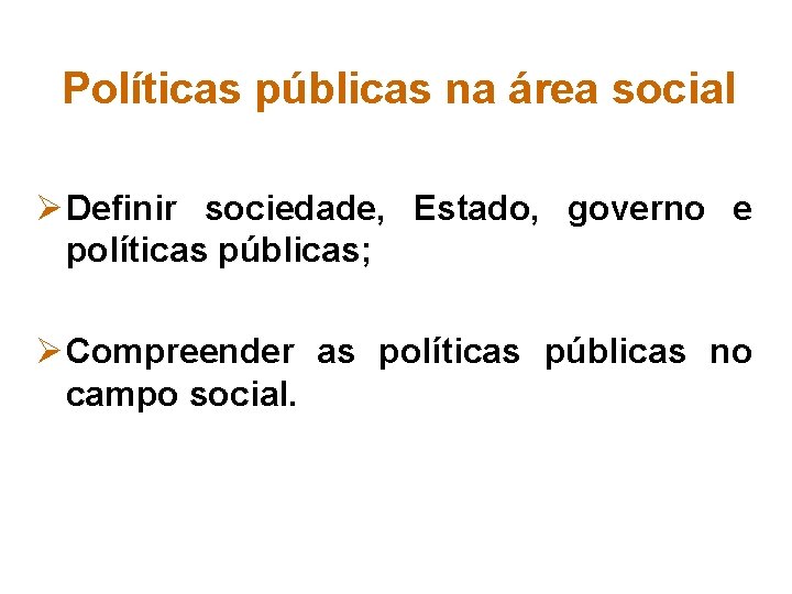 Políticas públicas na área social Ø Definir sociedade, Estado, governo e políticas públicas; Ø
