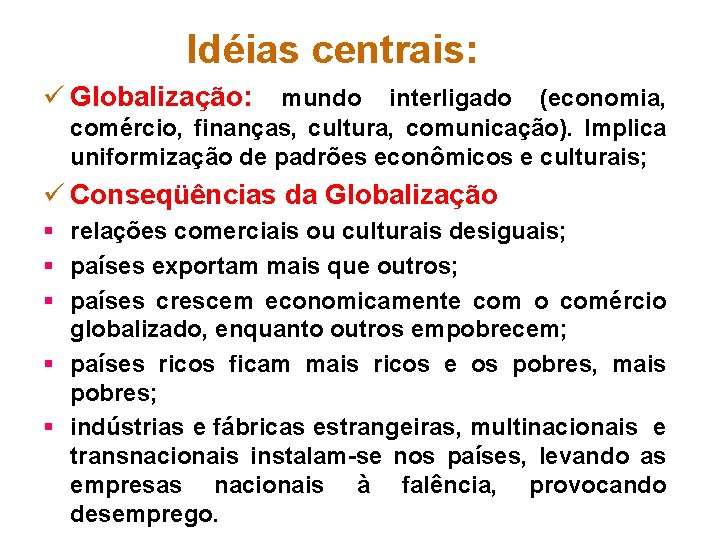 Idéias centrais: ü Globalização: mundo interligado (economia, comércio, finanças, cultura, comunicação). Implica uniformização de