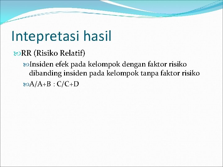 Intepretasi hasil RR (Risiko Relatif) Insiden efek pada kelompok dengan faktor risiko dibanding insiden
