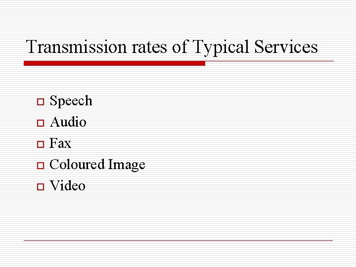 Transmission rates of Typical Services o o o Speech Audio Fax Coloured Image Video