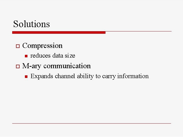 Solutions o Compression n o reduces data size M-ary communication n Expands channel ability