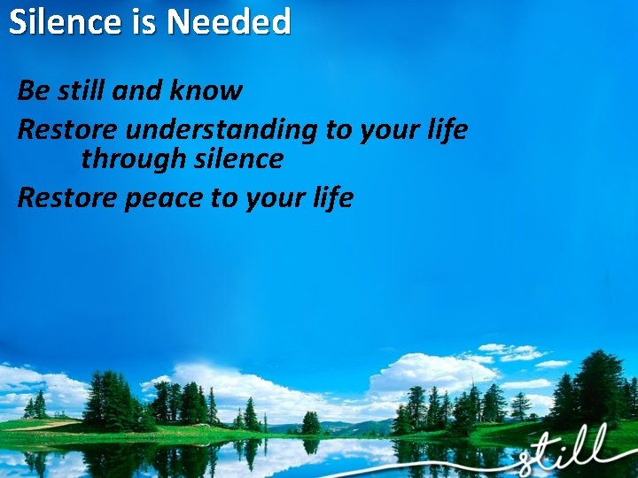 Silence is Needed Be still and know Restore understanding to your life through silence