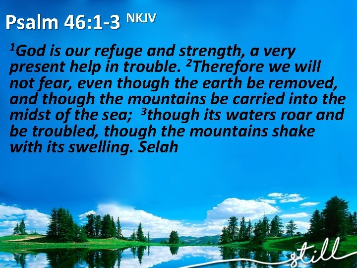 Psalm 46: 1 -3 NKJV 1 God is our refuge and strength, a very