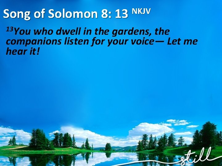 Song of Solomon 8: 13 NKJV 13 You who dwell in the gardens, the