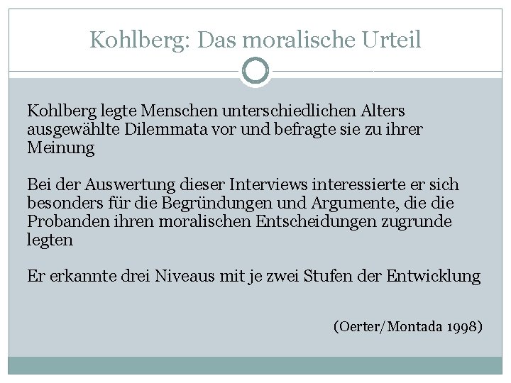 Kohlberg: Das moralische Urteil Kohlberg legte Menschen unterschiedlichen Alters ausgewählte Dilemmata vor und befragte