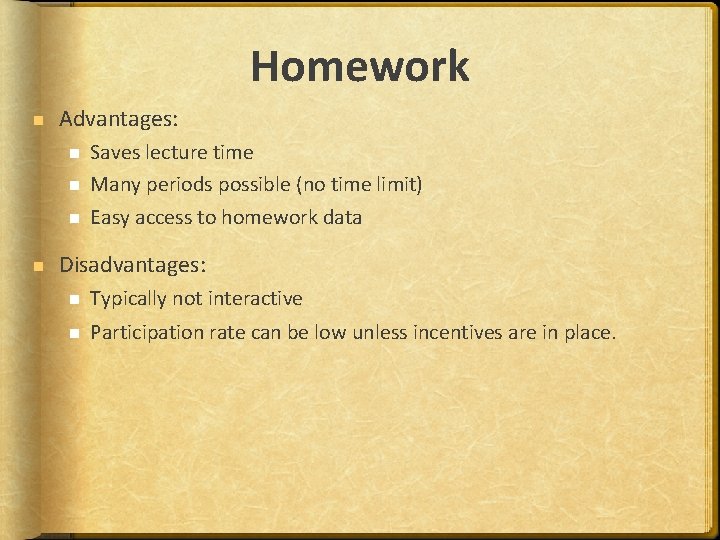 Homework Advantages: Saves lecture time Many periods possible (no time limit) Easy access to