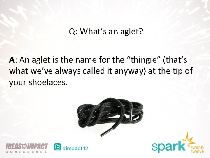 Q: What’s an aglet? A: An aglet is the name for the “thingie” (that’s