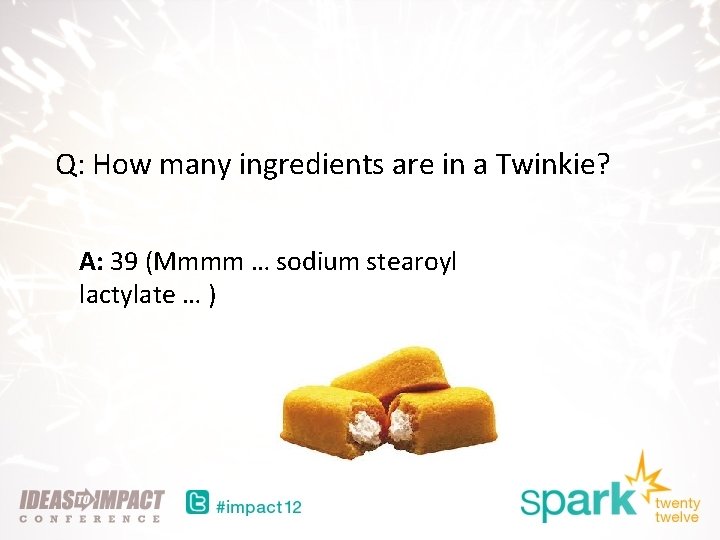 Q: How many ingredients are in a Twinkie? A: 39 (Mmmm … sodium stearoyl