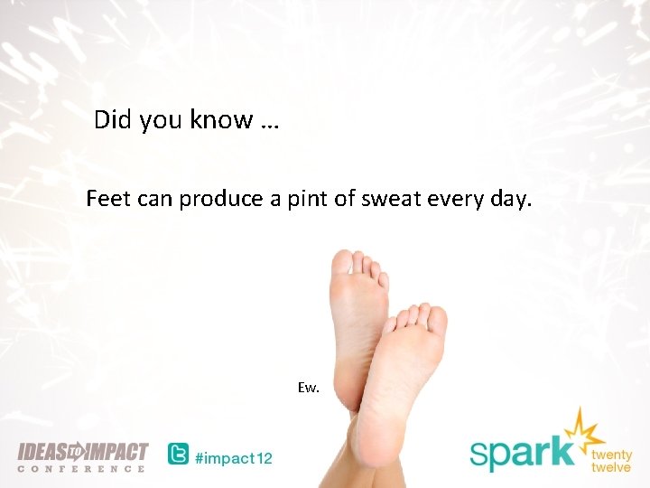 Did you know … Feet can produce a pint of sweat every day. Ew.