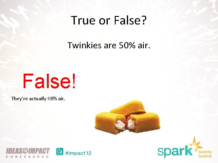 True or False? Twinkies are 50% air. False! They’re actually 68% air. 