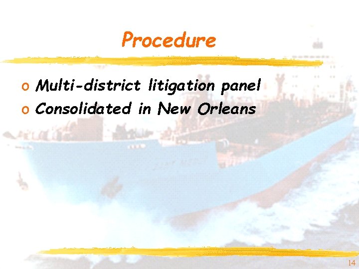 Procedure o Multi-district litigation panel o Consolidated in New Orleans 14 