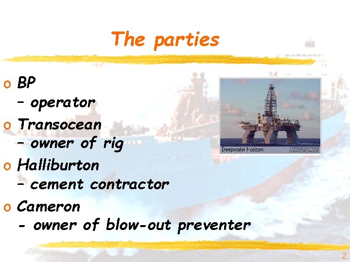 The parties o BP – operator o Transocean – owner of rig o Halliburton