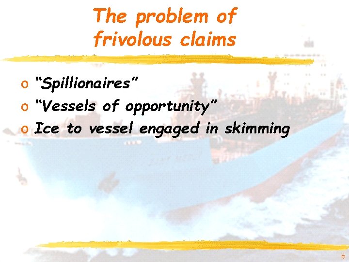 The problem of frivolous claims o “Spillionaires” o “Vessels of opportunity” o Ice to