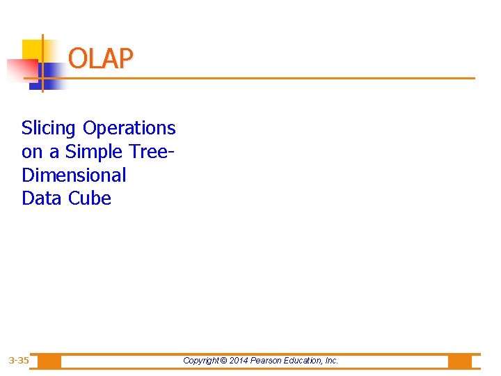 OLAP Slicing Operations on a Simple Tree. Dimensional Data Cube 3 -35 Copyright ©