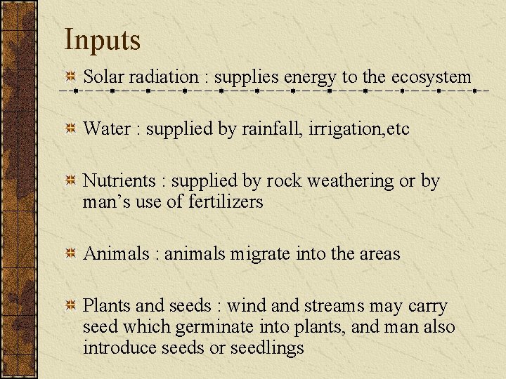 Inputs Solar radiation : supplies energy to the ecosystem Water : supplied by rainfall,