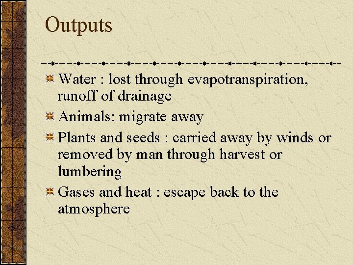 Outputs Water : lost through evapotranspiration, runoff of drainage Animals: migrate away Plants and