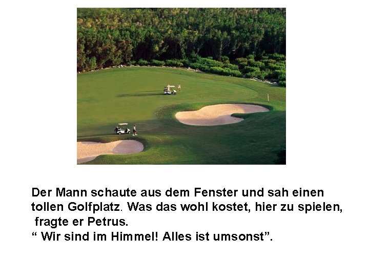 Der Mann schaute aus dem Fenster und sah einen tollen Golfplatz. Was das wohl