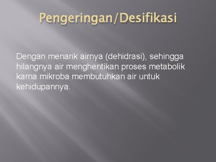 Pengeringan/Desifikasi Dengan menarik airnya (dehidrasi), sehingga hilangnya air menghentikan proses metabolik karna mikroba membutuhkan