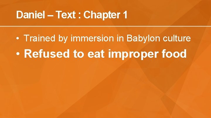 Daniel – Text : Chapter 1 • Trained by immersion in Babylon culture •