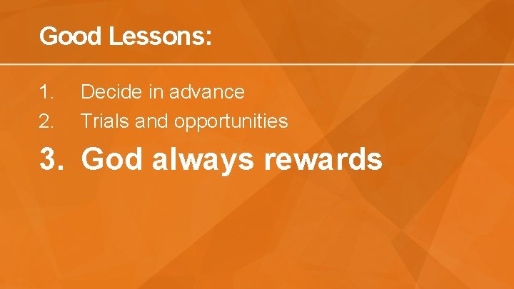 Good Lessons: 1. 2. Decide in advance Trials and opportunities 3. God always rewards