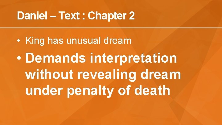 Daniel – Text : Chapter 2 • King has unusual dream • Demands interpretation