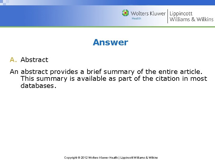 Answer A. Abstract An abstract provides a brief summary of the entire article. This