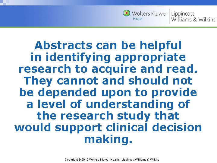 Abstracts can be helpful in identifying appropriate research to acquire and read. They cannot