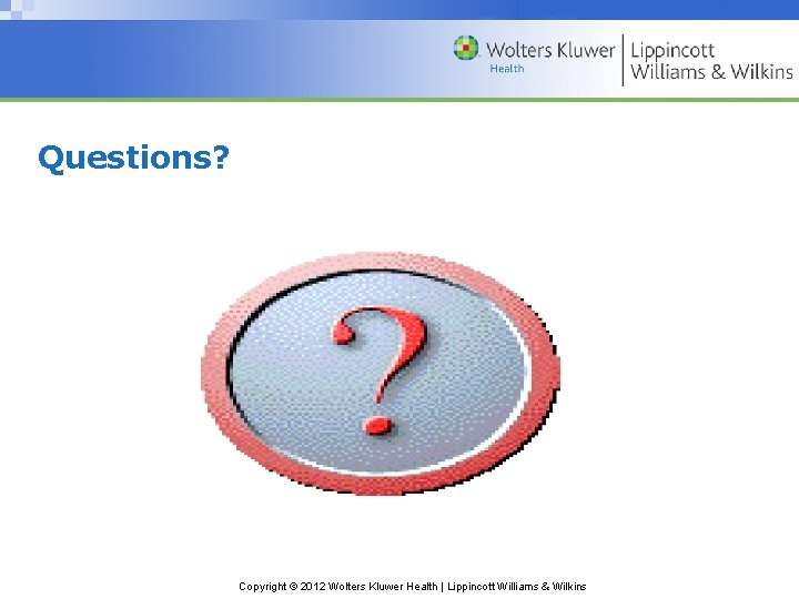 Questions? Copyright © 2012 Wolters Kluwer Health | Lippincott Williams & Wilkins 