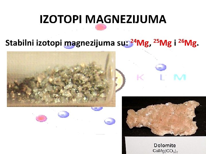 IZOTOPI MAGNEZIJUMA Stabilni izotopi magnezijuma su: 24 Mg, 25 Mg i 26 Mg. 