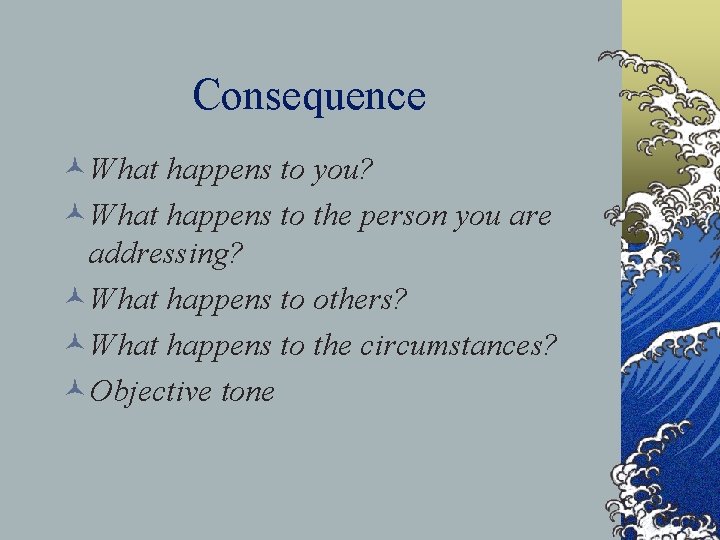 Consequence ©What happens to you? ©What happens to the person you are addressing? ©What