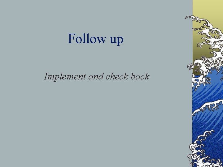 Follow up Implement and check back 