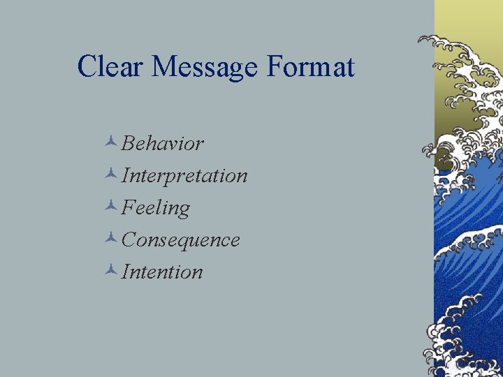 Clear Message Format ©Behavior ©Interpretation ©Feeling ©Consequence ©Intention 