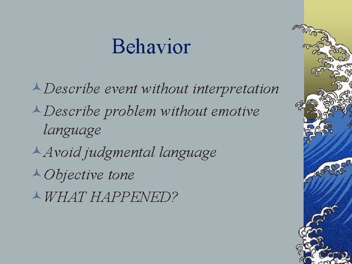 Behavior ©Describe event without interpretation ©Describe problem without emotive language ©Avoid judgmental language ©Objective
