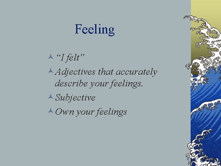 Feeling ©“I felt” ©Adjectives that accurately describe your feelings. ©Subjective ©Own your feelings 