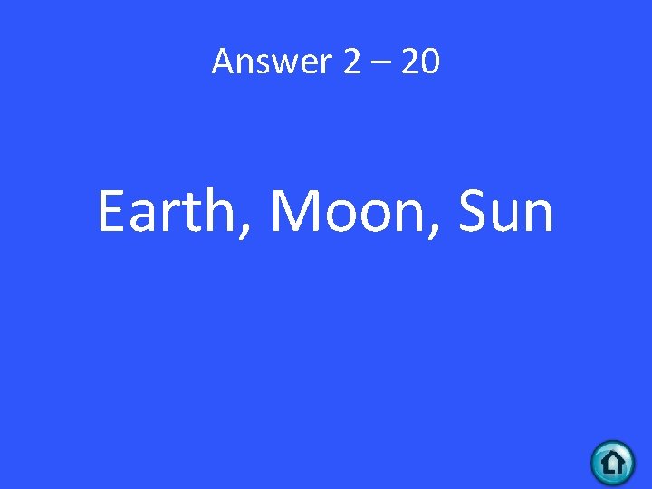 Answer 2 – 20 Earth, Moon, Sun 