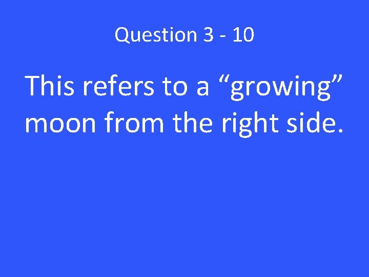 Question 3 - 10 This refers to a “growing” moon from the right side.