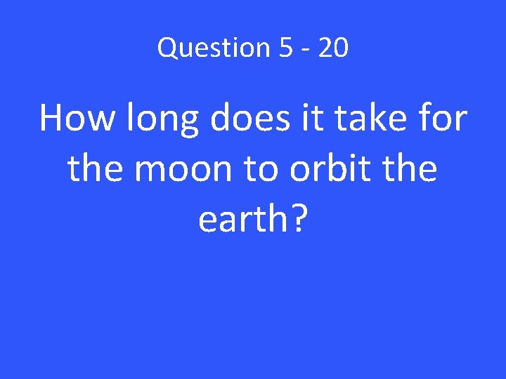 Question 5 - 20 How long does it take for the moon to orbit