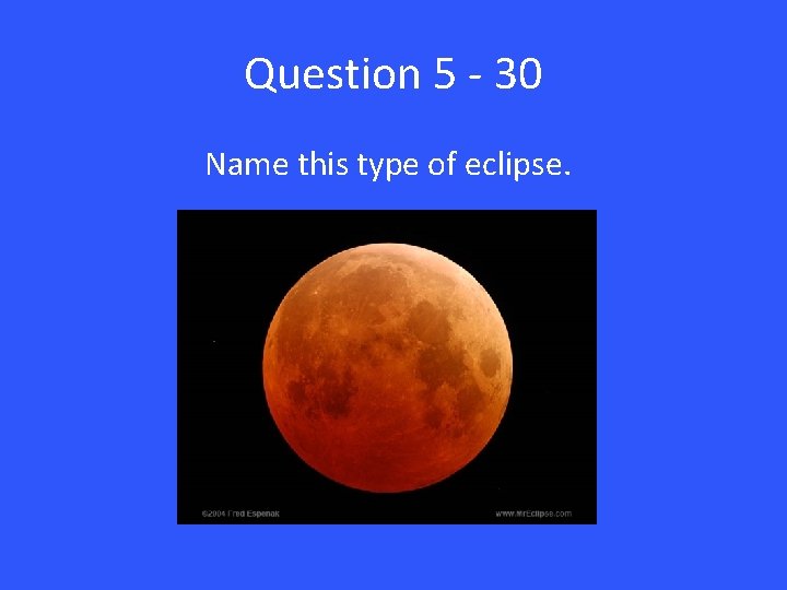 Question 5 - 30 Name this type of eclipse. 