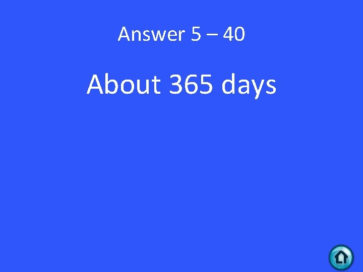 Answer 5 – 40 About 365 days 