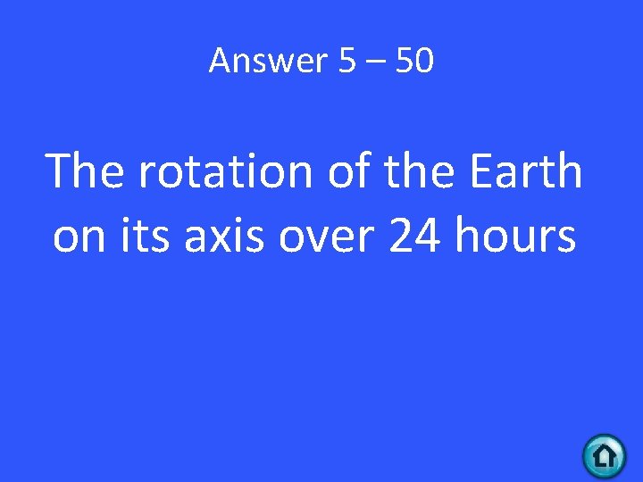 Answer 5 – 50 The rotation of the Earth on its axis over 24