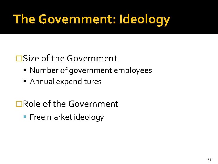 The Government: Ideology �Size of the Government Number of government employees Annual expenditures �Role
