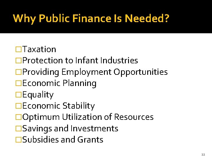 Why Public Finance Is Needed? �Taxation �Protection to Infant Industries �Providing Employment Opportunities �Economic