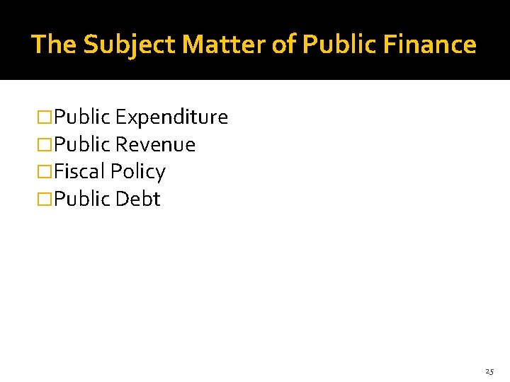 The Subject Matter of Public Finance �Public Expenditure �Public Revenue �Fiscal Policy �Public Debt