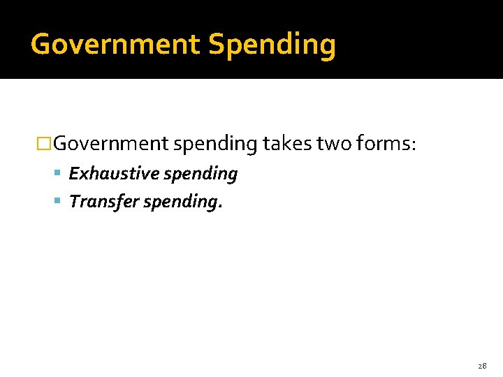 Government Spending �Government spending takes two forms: Exhaustive spending Transfer spending. 28 