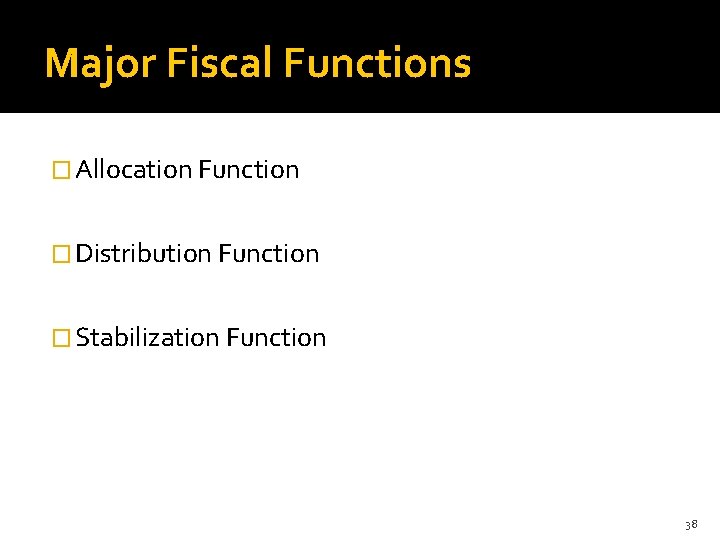 Major Fiscal Functions � Allocation Function � Distribution Function � Stabilization Function 38 