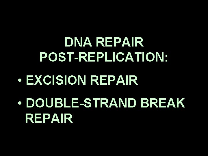 DNA REPAIR POST-REPLICATION: • EXCISION REPAIR • DOUBLE-STRAND BREAK REPAIR 